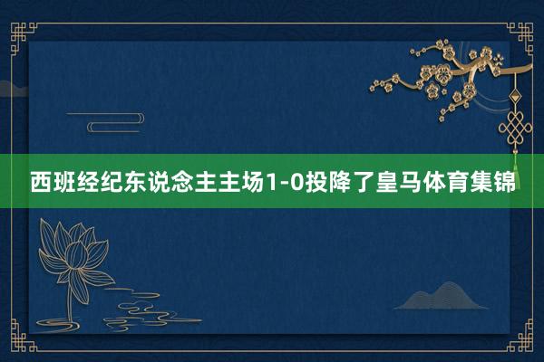 西班经纪东说念主主场1-0投降了皇马体育集锦