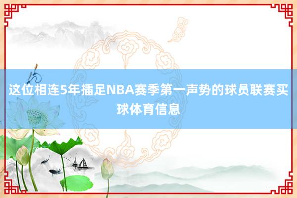 这位相连5年插足NBA赛季第一声势的球员联赛买球体育信息