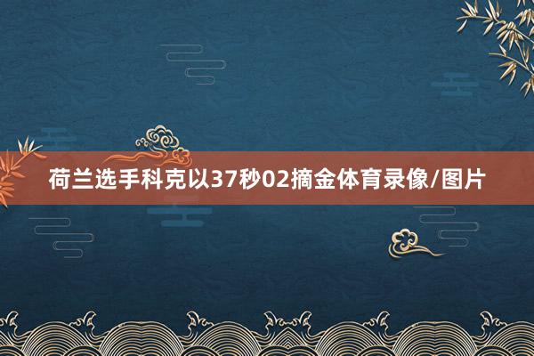 荷兰选手科克以37秒02摘金体育录像/图片