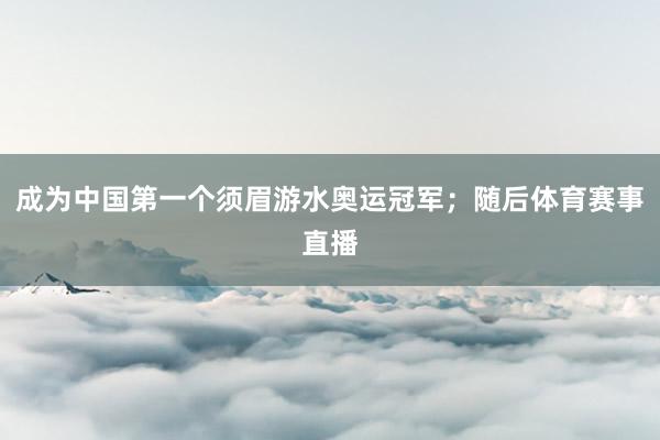 成为中国第一个须眉游水奥运冠军；随后体育赛事直播