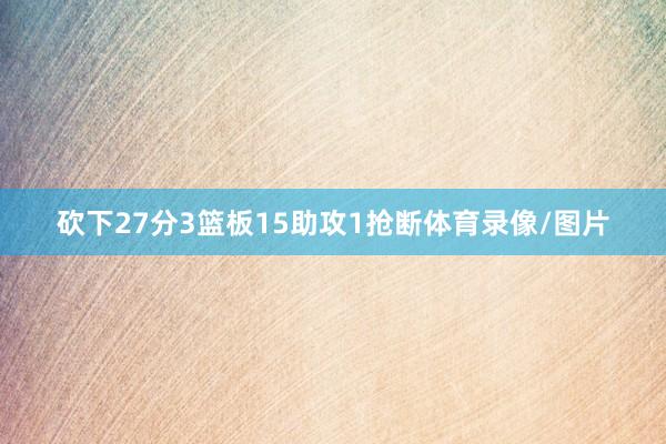 砍下27分3篮板15助攻1抢断体育录像/图片